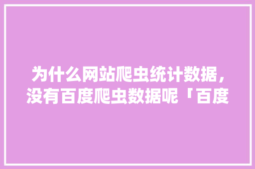 为什么网站爬虫统计数据，没有百度爬虫数据呢「百度蜘蛛为什么不来爬楼梯」 为什么网站爬虫统计数据，没有百度爬虫数据呢「百度蜘蛛为什么不来爬楼梯」 搜狗SEO