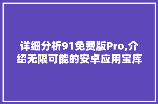 详细分析91免费版Pro,介绍无限可能的安卓应用宝库 未命名