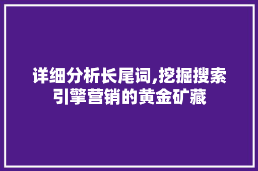 详细分析长尾词,挖掘搜索引擎营销的黄金矿藏 神马SEO