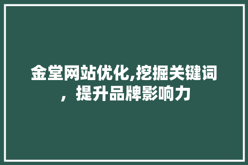 金堂网站优化,挖掘关键词，提升品牌影响力 神马SEO