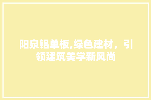 阳泉铝单板,绿色建材，引领建筑美学新风尚 神马SEO