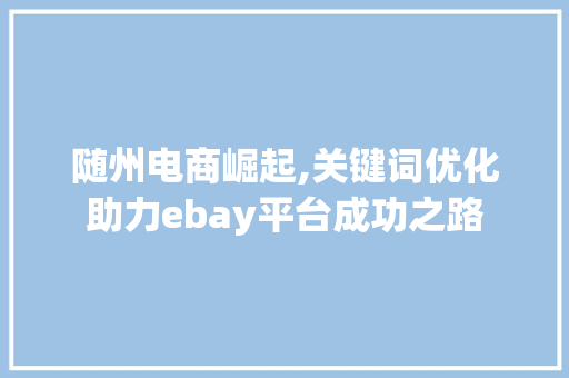 随州电商崛起,关键词优化助力ebay平台成功之路 未命名
