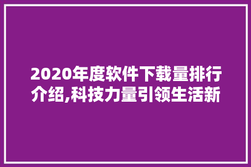 2020年度软件下载量排行介绍,科技力量引领生活新变革