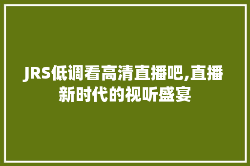 JRS低调看高清直播吧,直播新时代的视听盛宴 GoogleSEO