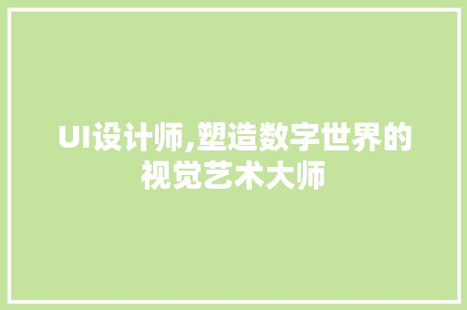 UI设计师,塑造数字世界的视觉艺术大师