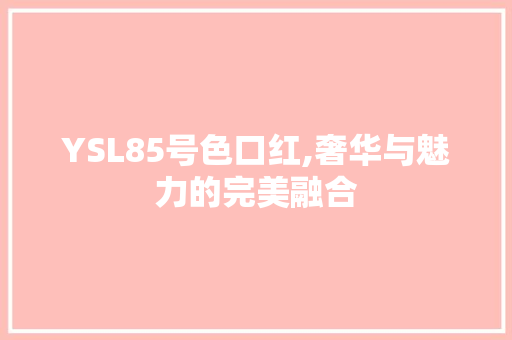 YSL85号色口红,奢华与魅力的完美融合 神马SEO