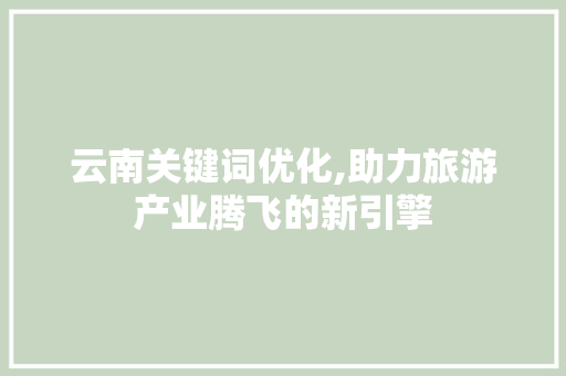 云南关键词优化,助力旅游产业腾飞的新引擎 GoogleSEO