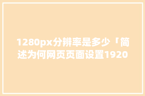 1280px分辨率是多少「简述为何网页页面设置1920像素」 1280px分辨率是多少「简述为何网页页面设置1920像素」 百度SEO