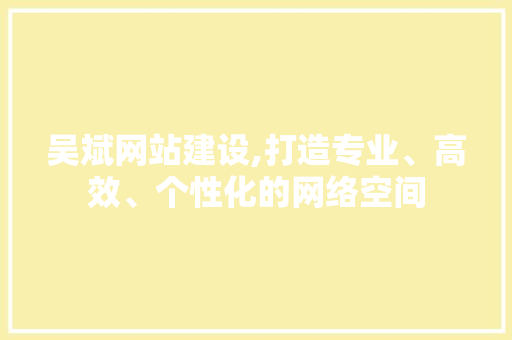 吴斌网站建设,打造专业、高效、个性化的网络空间 百度SEO