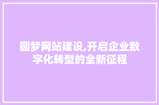 圆梦网站建设,开启企业数字化转型的全新征程 百度SEO