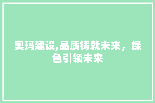 奥玛建设,品质铸就未来，绿色引领未来 GoogleSEO