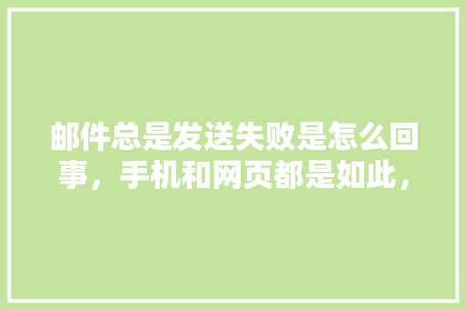 邮件总是发送失败是怎么回事，手机和网页都是如此，接受没问题「手机邮件为什么发不了图片」 邮件总是发送失败是怎么回事，手机和网页都是如此，接受没问题「手机邮件为什么发不了图片」 搜狗SEO