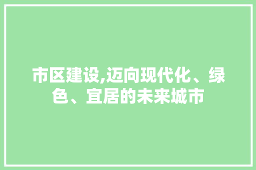 市区建设,迈向现代化、绿色、宜居的未来城市 神马SEO