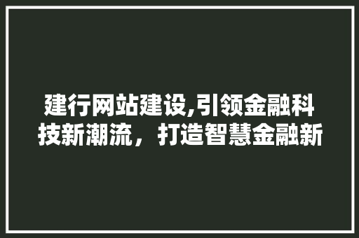 建行网站建设,引领金融科技新潮流，打造智慧金融新生态 必应SEO