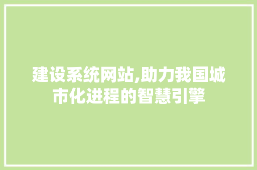 建设系统网站,助力我国城市化进程的智慧引擎 百度SEO