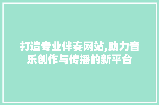 打造专业伴奏网站,助力音乐创作与传播的新平台 搜狗SEO