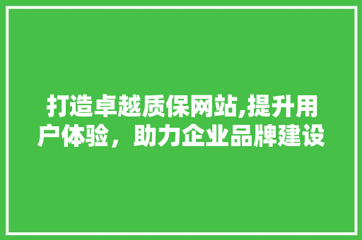打造卓越质保网站,提升用户体验，助力企业品牌建设 搜狗SEO