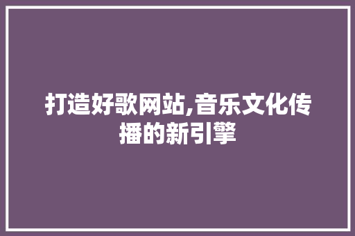 打造好歌网站,音乐文化传播的新引擎 必应SEO
