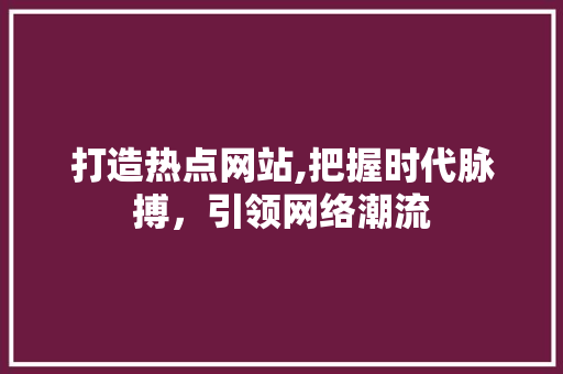 打造热点网站,把握时代脉搏，引领网络潮流 百度SEO