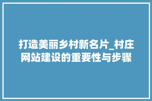 打造美丽乡村新名片_村庄网站建设的重要性与步骤 必应SEO