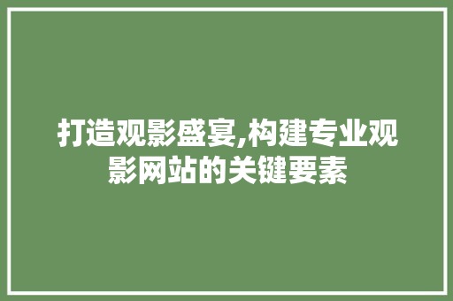 打造观影盛宴,构建专业观影网站的关键要素 搜狗SEO