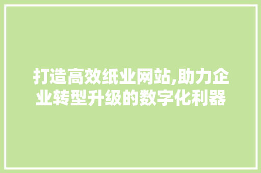 打造高效纸业网站,助力企业转型升级的数字化利器 GoogleSEO