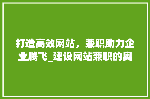 打造高效网站，兼职助力企业腾飞_建设网站兼职的奥秘与优势 神马SEO