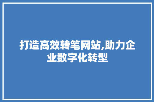 打造高效转笔网站,助力企业数字化转型 神马SEO