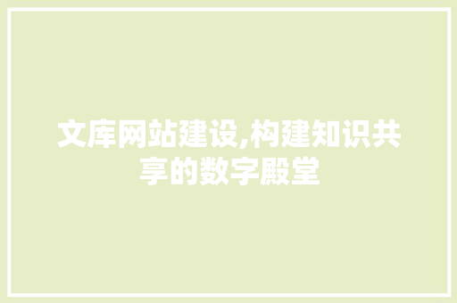 文库网站建设,构建知识共享的数字殿堂 神马SEO