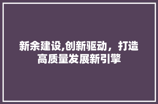 新余建设,创新驱动，打造高质量发展新引擎 搜狗SEO