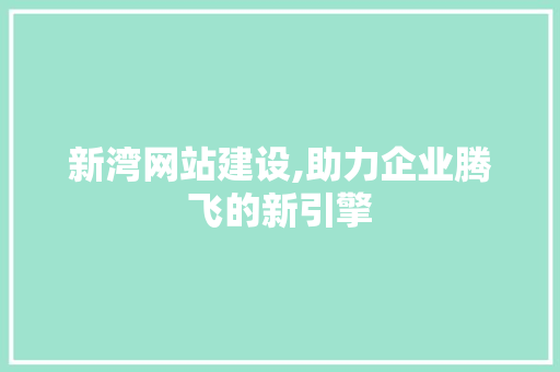 新湾网站建设,助力企业腾飞的新引擎 搜狗SEO