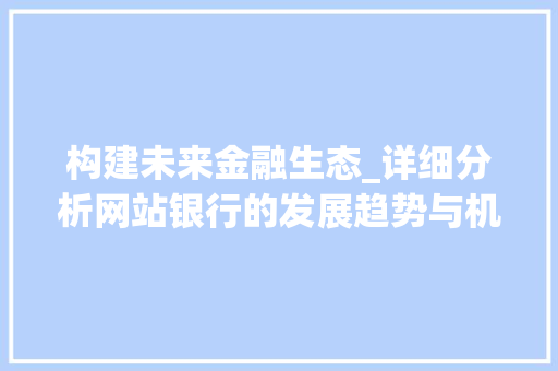 构建未来金融生态_详细分析网站银行的发展趋势与机遇 GoogleSEO