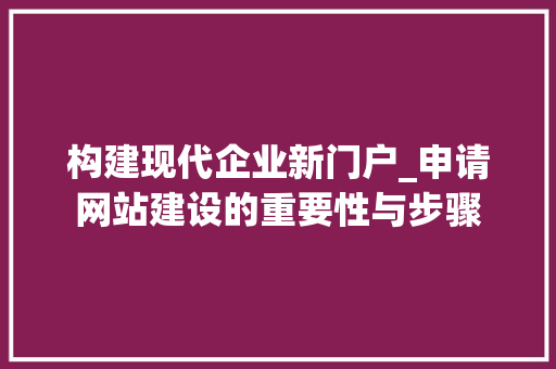 构建现代企业新门户_申请网站建设的重要性与步骤 百度SEO