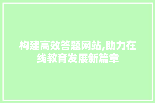 构建高效答题网站,助力在线教育发展新篇章 搜狗SEO
