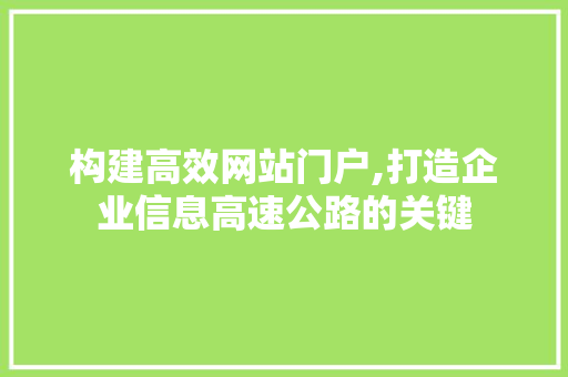 构建高效网站门户,打造企业信息高速公路的关键 神马SEO