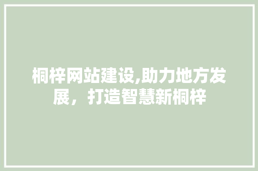桐梓网站建设,助力地方发展，打造智慧新桐梓 搜狗SEO