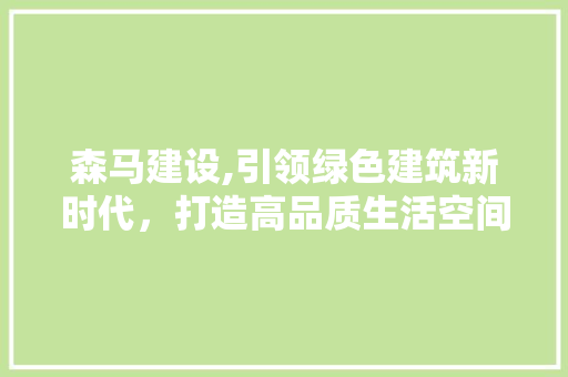 森马建设,引领绿色建筑新时代，打造高品质生活空间 神马SEO