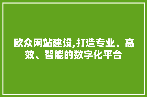欧众网站建设,打造专业、高效、智能的数字化平台 神马SEO