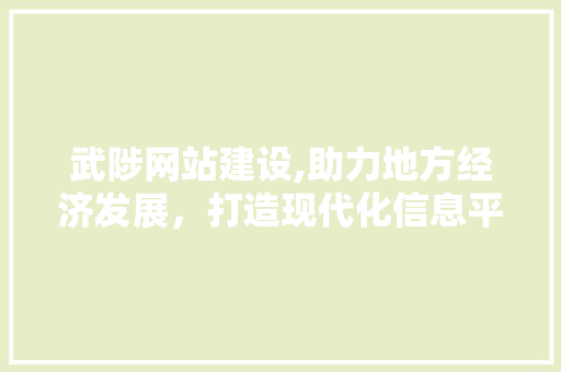 武陟网站建设,助力地方经济发展，打造现代化信息平台 GoogleSEO
