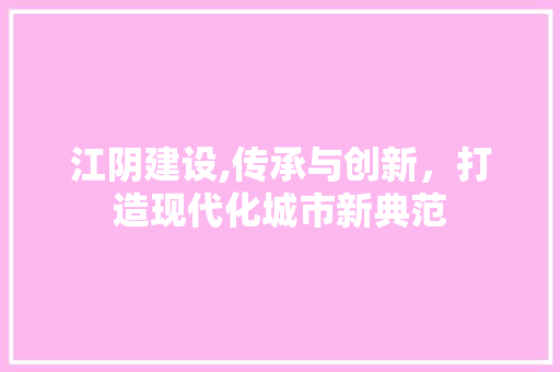 江阴建设,传承与创新，打造现代化城市新典范 GoogleSEO