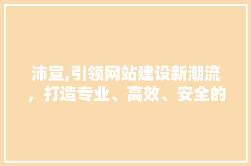 沛宣,引领网站建设新潮流，打造专业、高效、安全的网络平台 搜狗SEO