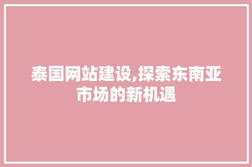 泰国网站建设,探索东南亚市场的新机遇 搜狗SEO