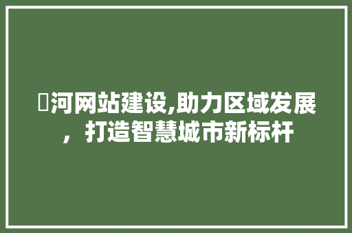浉河网站建设,助力区域发展，打造智慧城市新标杆 搜狗SEO