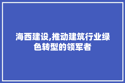 海西建设,推动建筑行业绿色转型的领军者 必应SEO