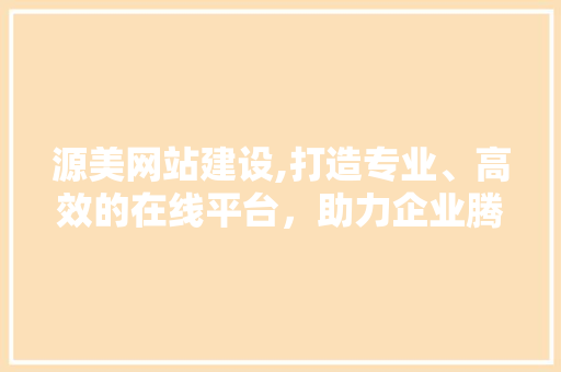 源美网站建设,打造专业、高效的在线平台，助力企业腾飞 搜狗SEO