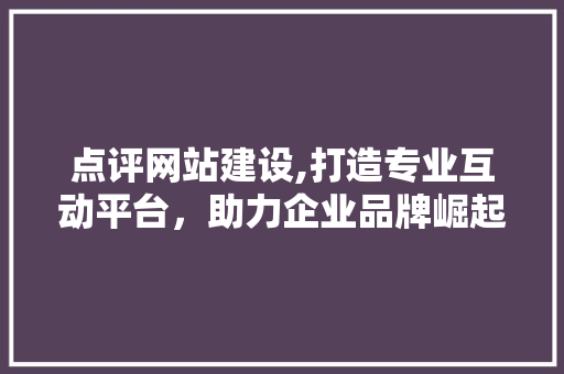 点评网站建设,打造专业互动平台，助力企业品牌崛起 搜狗SEO