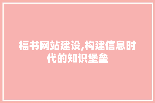 福书网站建设,构建信息时代的知识堡垒 神马SEO