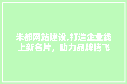 米都网站建设,打造企业线上新名片，助力品牌腾飞