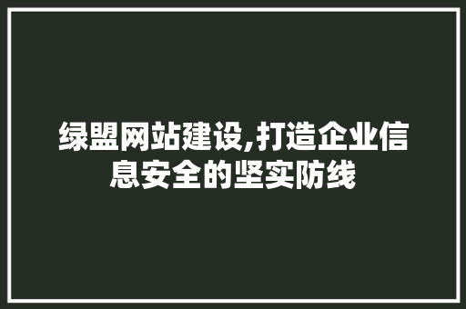 绿盟网站建设,打造企业信息安全的坚实防线 必应SEO