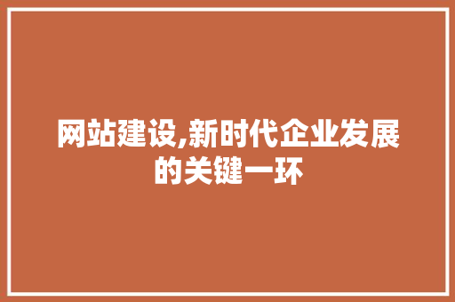 网站建设,新时代企业发展的关键一环